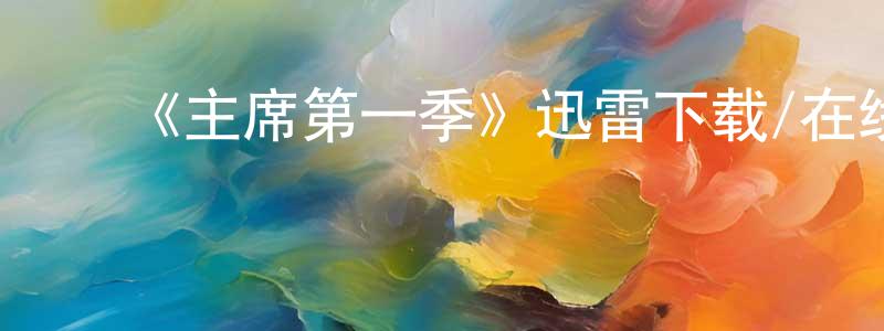 ﻿陈现杰发布﻿《主席第一季》迅雷下载/在线观看-都市情感-美剧天堂